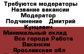 Требуются модераторы › Название вакансии ­ Модератор › Подчинение ­ Дмитрий Кунцевич › Минимальный оклад ­ 1 000 - Все города Работа » Вакансии   . Ярославская обл.,Переславль-Залесский г.